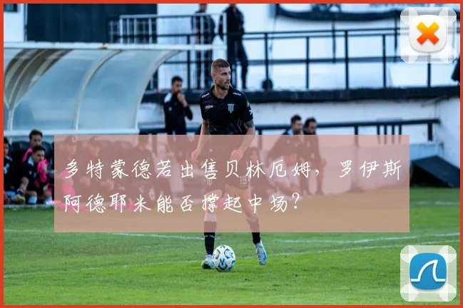 多特蒙德若出售贝林厄姆,罗伊斯阿德耶米能否撑起中场?