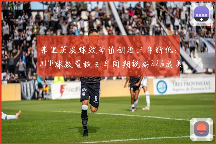 弗里茨发球效率值创近三年新低，ACE球数量较去年同期锐减22%成美国一哥危机