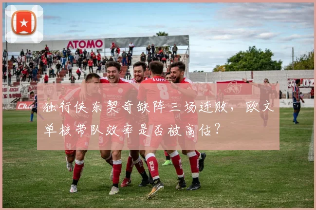 独行侠东契奇缺阵三场连败,欧文单核带队效率是否被高估?